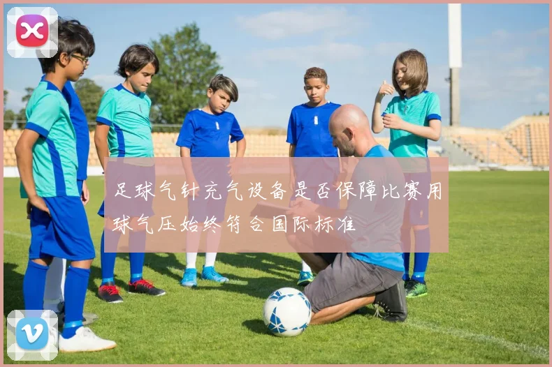 足球气针充气设备是否保障比赛用球气压始终符合国际标准