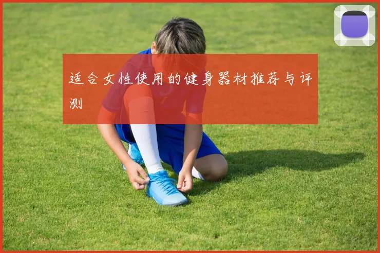 适合女性使用的健身器材推荐与评测