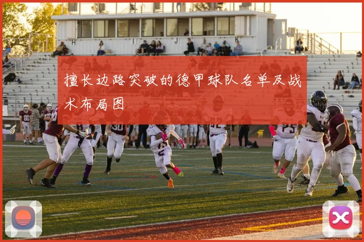 擅长边路突破的德甲球队名单及战术布局图