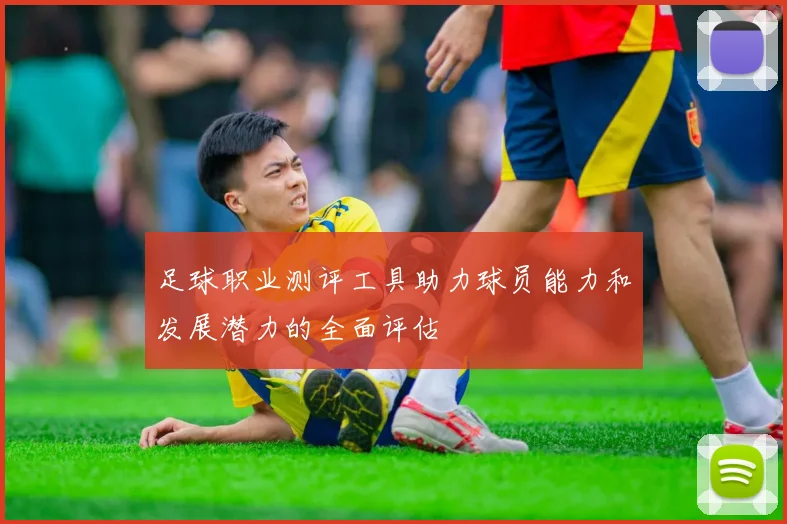 足球职业测评工具助力球员能力和发展潜力的全面评估