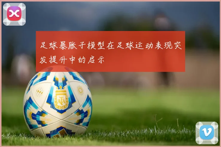 足球暴胀子模型在足球运动表现突发提升中的启示