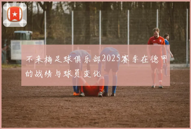 不来梅足球俱乐部2025赛季在德甲的战绩与球员变化