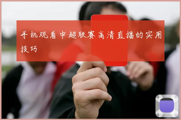 手机观看中超联赛高清直播的实用技巧