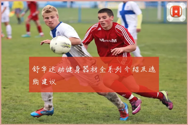 舒华运动健身器材全系列介绍及选购建议
