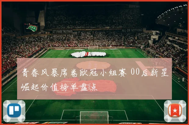 青春风暴席卷欧冠小组赛 00后新星崛起价值榜单盘点