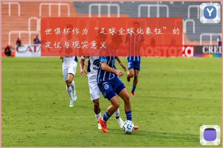 世俱杯作为“足球全球化象征”的定位与现实意义