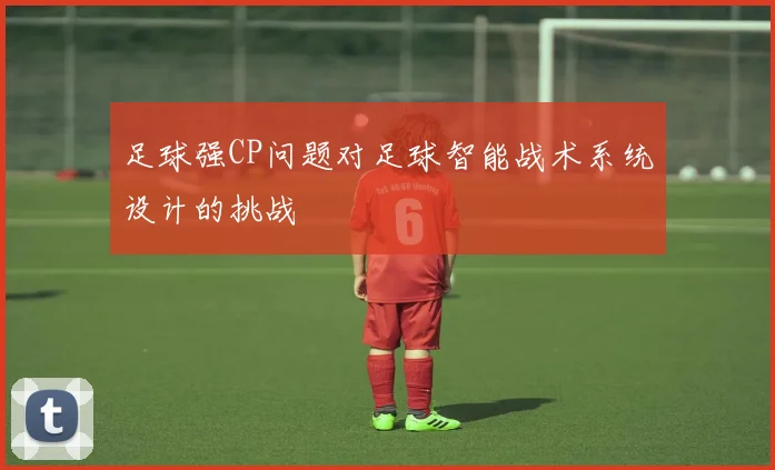 足球强CP问题对足球智能战术系统设计的挑战