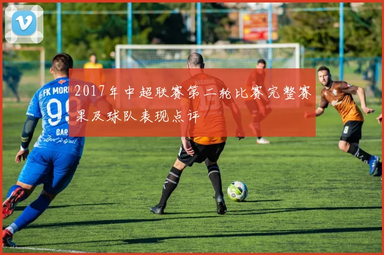 2017年中超联赛第二轮比赛完整赛果及球队表现点评
