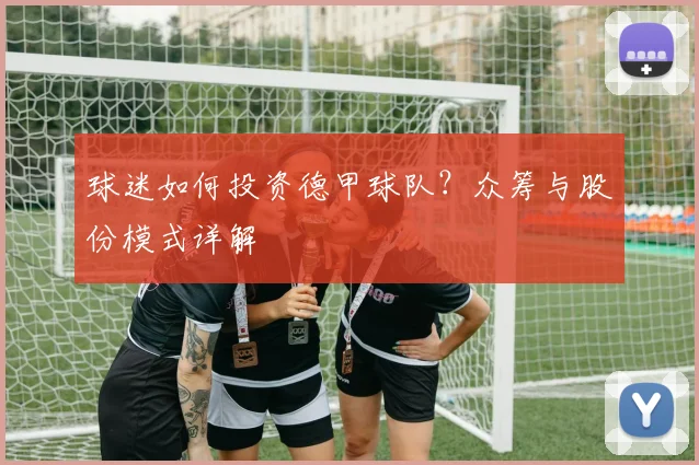 球迷如何投资德甲球队？众筹与股份模式详解